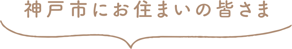 神戸市にお住まいの皆さま