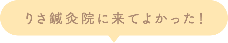 りさ鍼灸院に来てよかった！