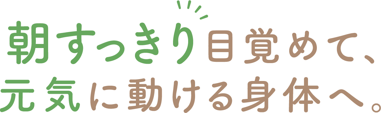 朝すっきり目覚めて、元気に動ける身体へ
